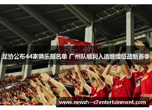 足协公布44家俱乐部名单 广州队顺利入选继续征战新赛季