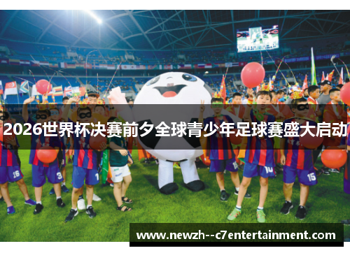 2026世界杯决赛前夕全球青少年足球赛盛大启动