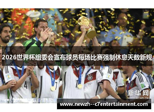 2026世界杯组委会宣布球员每场比赛强制休息天数新规 2026世界杯组委会宣布球员每场比赛强制休息天数新规