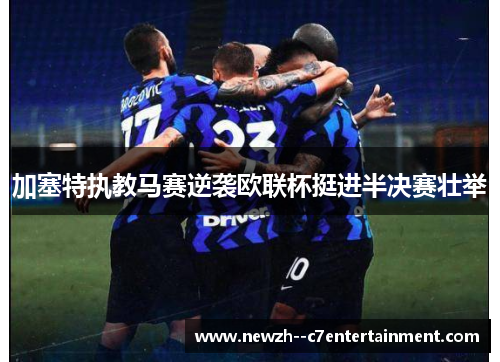 加塞特执教马赛逆袭欧联杯挺进半决赛壮举 加塞特执教马赛逆袭欧联杯挺进半决赛壮举