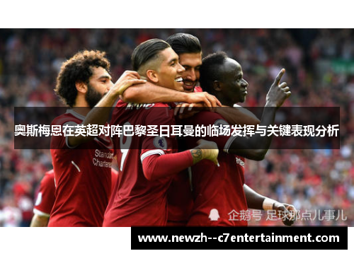 奥斯梅恩在英超对阵巴黎圣日耳曼的临场发挥与关键表现分析