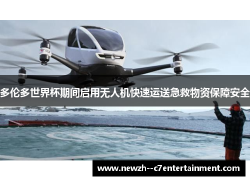 多伦多世界杯期间启用无人机快速运送急救物资保障安全