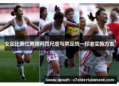 女足比赛红黄牌判罚尺度与男足统一标准实施方案
