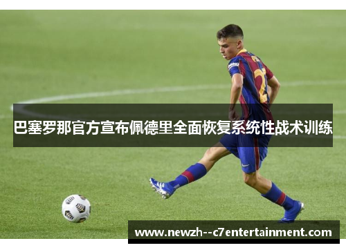 巴塞罗那官方宣布佩德里全面恢复系统性战术训练