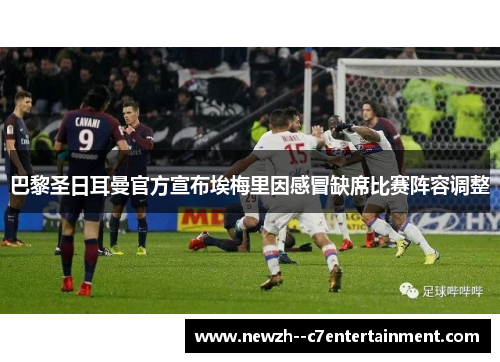 巴黎圣日耳曼官方宣布埃梅里因感冒缺席比赛阵容调整 巴黎圣日耳曼官方宣布埃梅里因感冒缺席比赛阵容调整