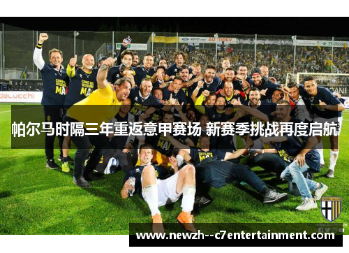 帕尔马时隔三年重返意甲赛场 新赛季挑战再度启航