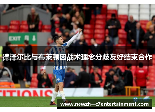 德泽尔比与布莱顿因战术理念分歧友好结束合作 德泽尔比与布莱顿因战术理念分歧友好结束合作