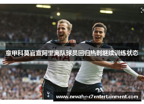 意甲科莫官宣阿里离队球员回归热刺继续训练状态 意甲科莫官宣阿里离队球员回归热刺继续训练状态