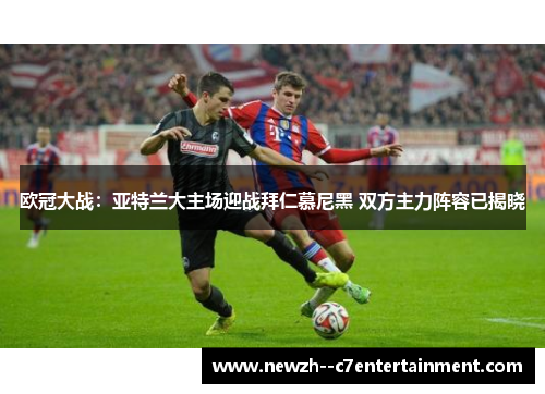 欧冠大战:亚特兰大主场迎战拜仁慕尼黑 双方主力阵容已揭晓 欧冠大战:亚特兰大主场迎战拜仁慕尼黑 双方主力阵容已揭晓