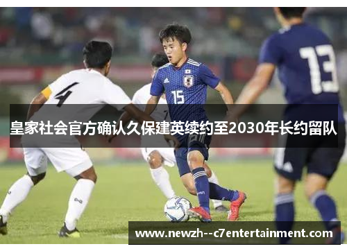 皇家社会官方确认久保建英续约至2030年长约留队 皇家社会官方确认久保建英续约至2030年长约留队