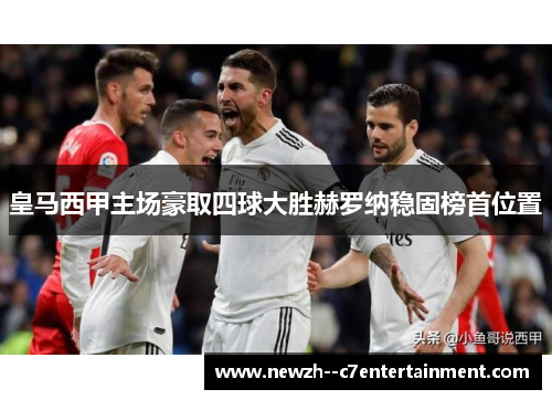 皇马西甲主场豪取四球大胜赫罗纳稳固榜首位置 皇马西甲主场豪取四球大胜赫罗纳稳固榜首位置