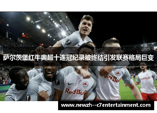 萨尔茨堡红牛奥超十连冠纪录被终结引发联赛格局巨变 萨尔茨堡红牛奥超十连冠纪录被终结引发联赛格局巨变