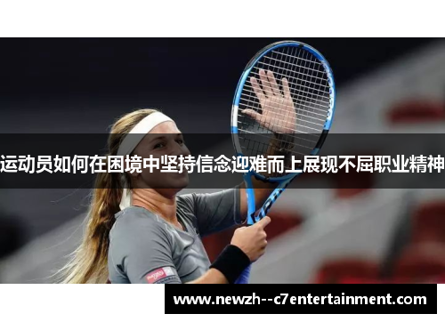 运动员如何在困境中坚持信念迎难而上展现不屈职业精神