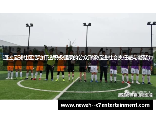 通过足球社区活动打造积极健康的公众形象促进社会责任感与凝聚力