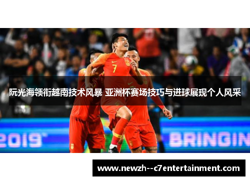 阮光海领衔越南技术风暴 亚洲杯赛场技巧与进球展现个人风采