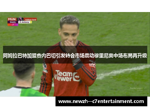 阿姆拉巴特加盟费内巴切引发转会市场震动穆里尼奥中场布局再升级