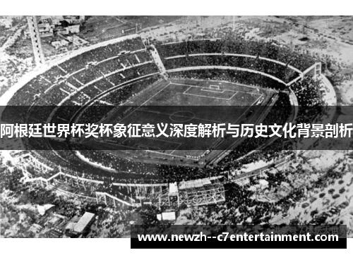 阿根廷世界杯奖杯象征意义深度解析与历史文化背景剖析