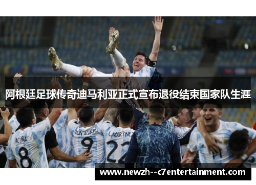 阿根廷足球传奇迪马利亚正式宣布退役结束国家队生涯