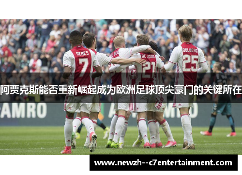 阿贾克斯能否重新崛起成为欧洲足球顶尖豪门的关键所在