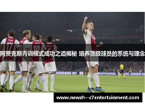 阿贾克斯青训模式成功之道揭秘 培养顶级球员的系统与理念