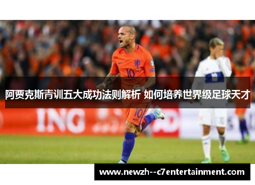 阿贾克斯青训五大成功法则解析 如何培养世界级足球天才