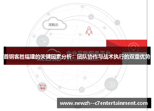 首钢客胜福建的关键因素分析：团队协作与战术执行的双重优势