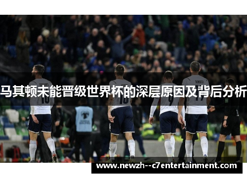 马其顿未能晋级世界杯的深层原因及背后分析