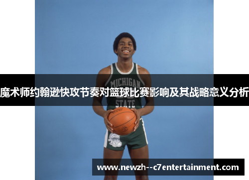魔术师约翰逊快攻节奏对篮球比赛影响及其战略意义分析