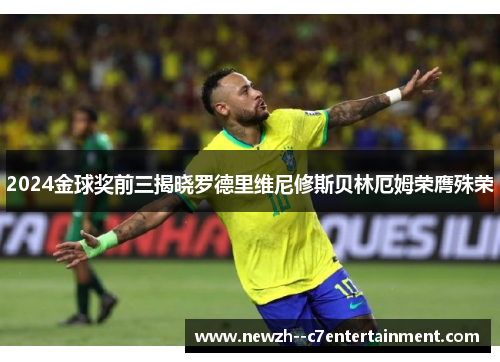 2024金球奖前三揭晓罗德里维尼修斯贝林厄姆荣膺殊荣