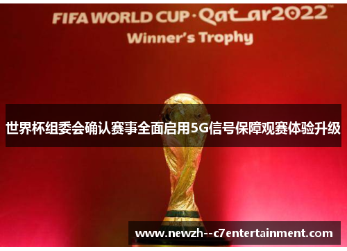 世界杯组委会确认赛事全面启用5G信号保障观赛体验升级 世界杯组委会确认赛事全面启用5G信号保障观赛体验升级