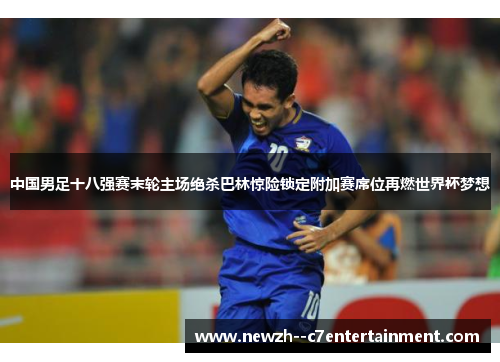 中国男足十八强赛末轮主场绝杀巴林惊险锁定附加赛席位再燃世界杯梦想 中国男足十八强赛末轮主场绝杀巴林惊险锁定附加赛席位再燃世界杯梦想