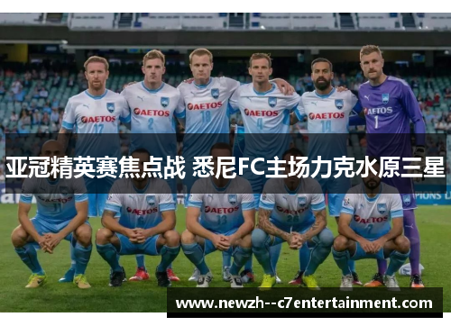亚冠精英赛焦点战 悉尼FC主场力克水原三星