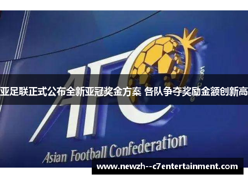 亚足联正式公布全新亚冠奖金方案 各队争夺奖励金额创新高