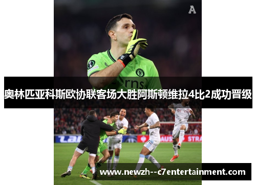 奥林匹亚科斯欧协联客场大胜阿斯顿维拉4比2成功晋级 奥林匹亚科斯欧协联客场大胜阿斯顿维拉4比2成功晋级