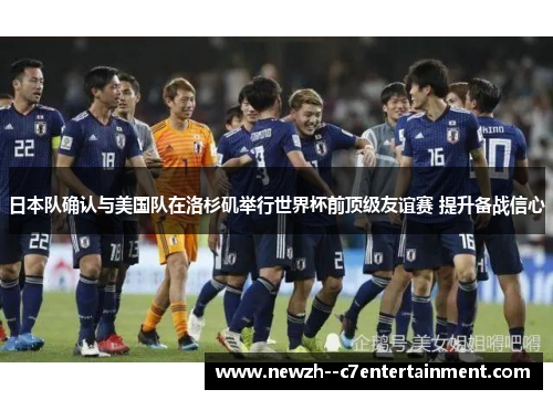 日本队确认与美国队在洛杉矶举行世界杯前顶级友谊赛 提升备战信心