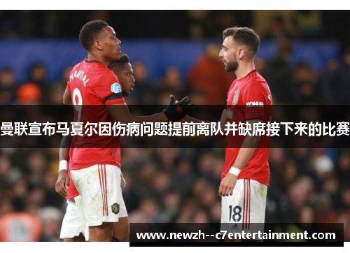 曼联宣布马夏尔因伤病问题提前离队并缺席接下来的比赛
