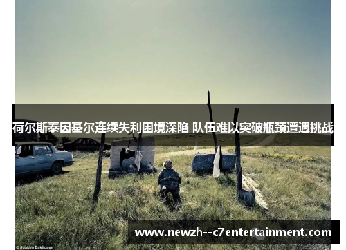 荷尔斯泰因基尔连续失利困境深陷 队伍难以突破瓶颈遭遇挑战