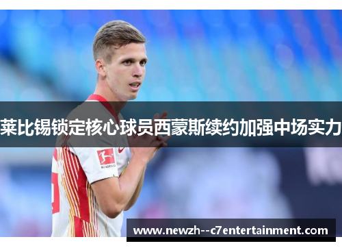 莱比锡锁定核心球员西蒙斯续约加强中场实力