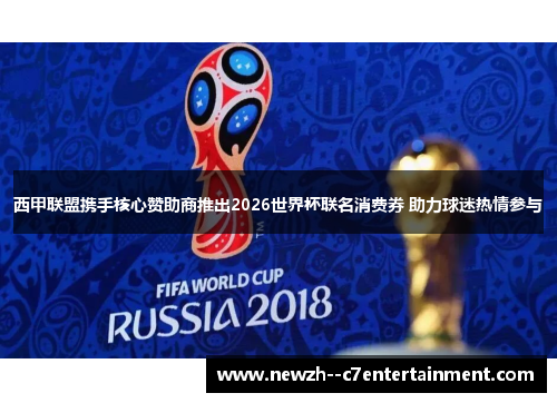 西甲联盟携手核心赞助商推出2026世界杯联名消费券 助力球迷热情参与 西甲联盟携手核心赞助商推出2026世界杯联名消费券 助力球迷热情参与