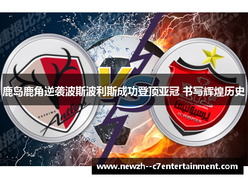 鹿岛鹿角逆袭波斯波利斯成功登顶亚冠 书写辉煌历史 鹿岛鹿角逆袭波斯波利斯成功登顶亚冠 书写辉煌历史