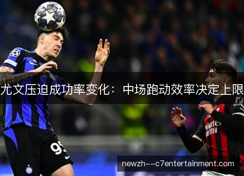 尤文压迫成功率变化:中场跑动效率决定上限 尤文压迫成功率变化:中场跑动效率决定上限