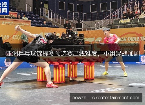亚洲乒乓球锦标赛预选赛出线难度,小组混战加剧 亚洲乒乓球锦标赛预选赛出线难度,小组混战加剧